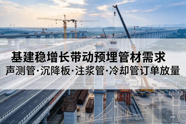 临汾基建稳增长带动预埋监测管材需求，声测管、沉降板、注浆管订单持续放量